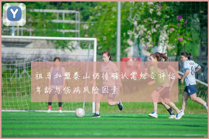 祖马加盟泰山仍待确认需综合评估年龄与伤病风险因素