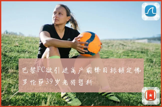 巴黎FC欲引进高产前锋目标锁定佛罗伦萨39岁老将哲科