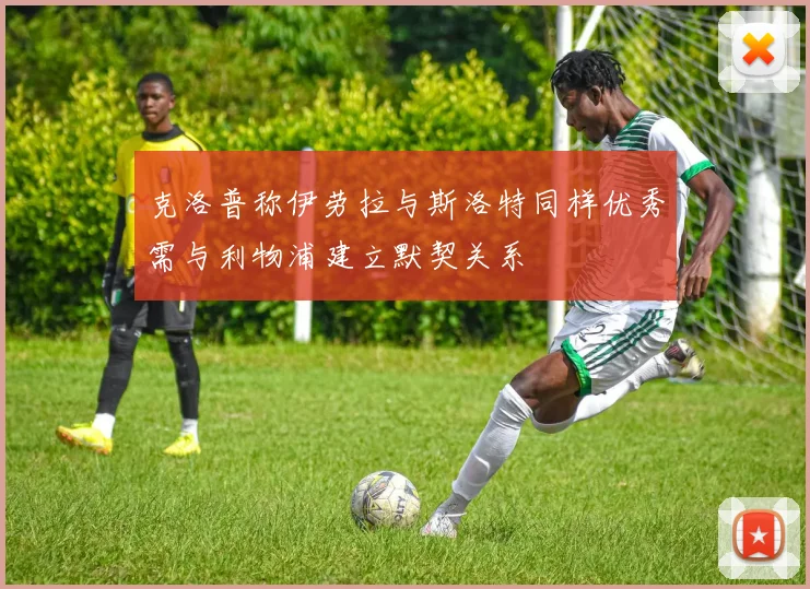 克洛普称伊劳拉与斯洛特同样优秀需与利物浦建立默契关系