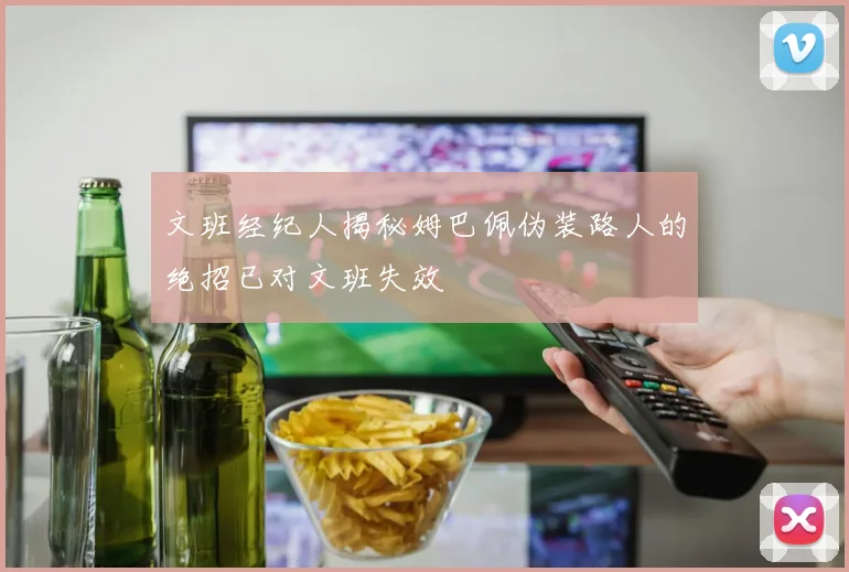 文班经纪人揭秘姆巴佩伪装路人的绝招已对文班失效