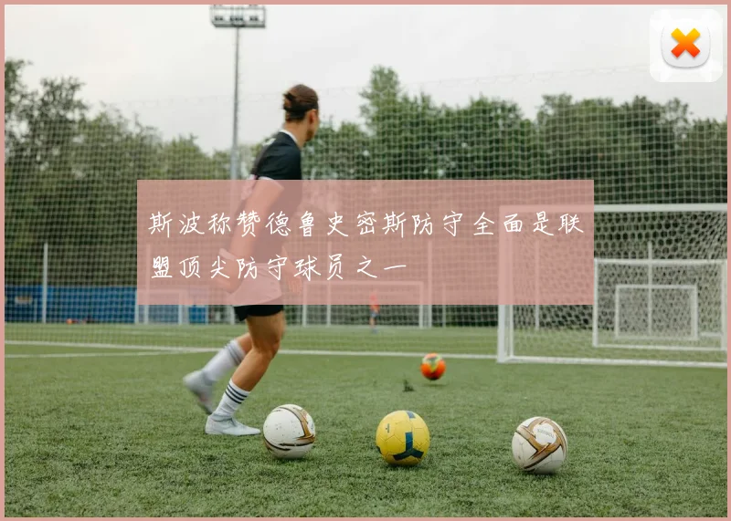 斯波称赞德鲁史密斯防守全面是联盟顶尖防守球员之一