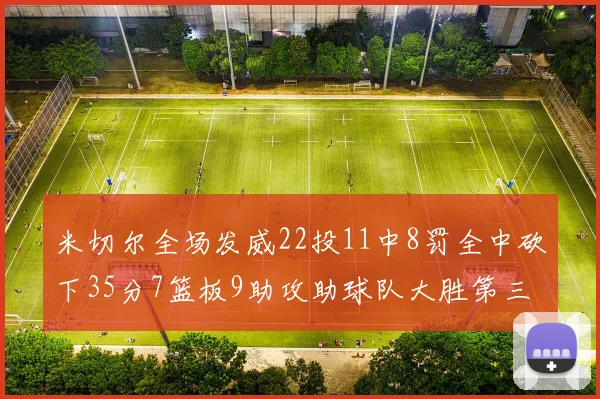 米切尔全场发威22投11中8罚全中砍下35分7篮板9助攻助球队大胜第三节独得20分