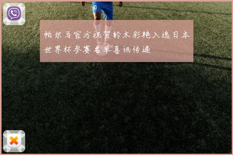 帕尔马官方祝贺铃木彩艳入选日本世界杯参赛名单喜讯传递