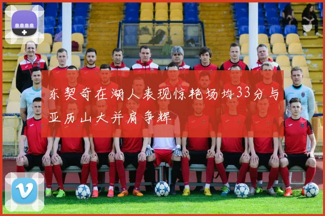 东契奇在湖人表现惊艳场均33分与亚历山大并肩争辉