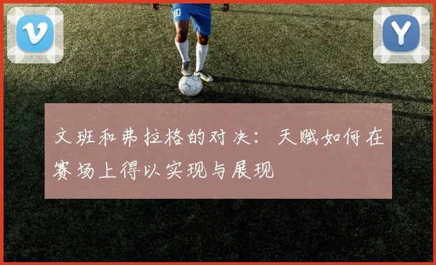 文班和弗拉格的对决：天赋如何在赛场上得以实现与展现