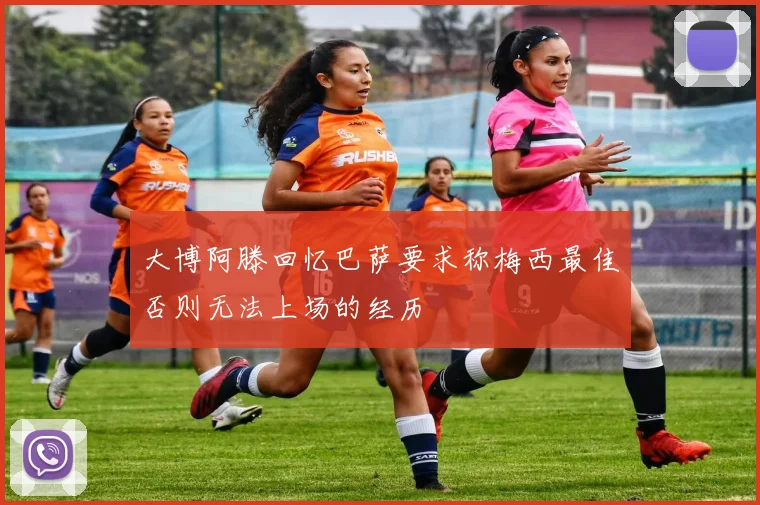 大博阿滕回忆巴萨要求称梅西最佳否则无法上场的经历