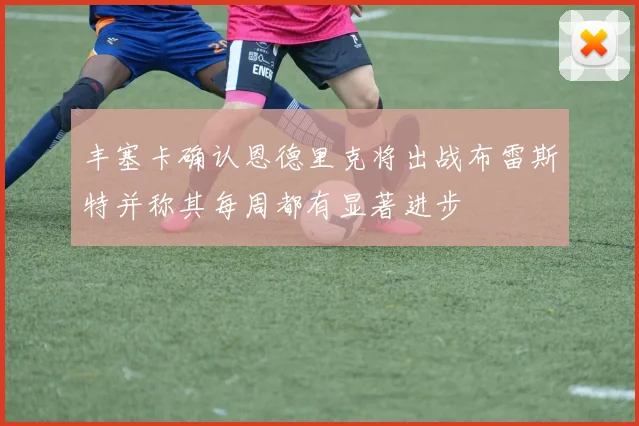 丰塞卡确认恩德里克将出战布雷斯特并称其每周都有显著进步